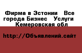 Фирма в Эстонии - Все города Бизнес » Услуги   . Кемеровская обл.